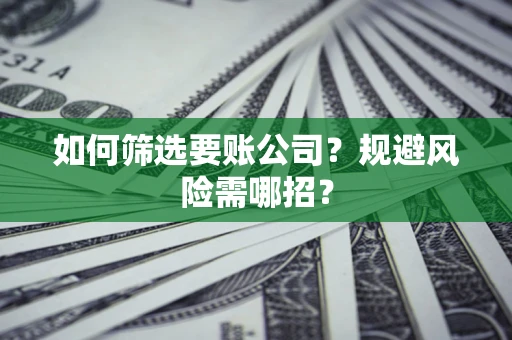 北京如何筛选要账公司？规避风险需哪招？