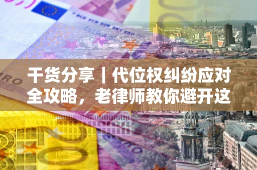北京干货分享｜代位权纠纷应对全攻略，老律师教你避开这5大雷区