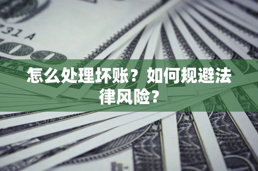 北京怎么处理坏账？如何规避法律风险？