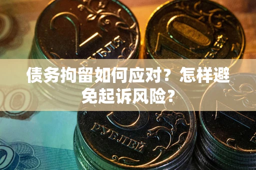 北京债务拘留如何应对？怎样避免起诉风险？