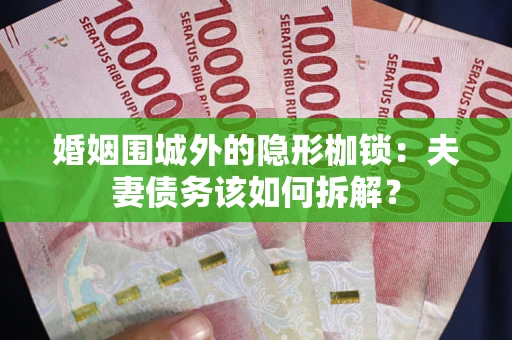 北京婚姻围城外的隐形枷锁：夫妻债务该如何拆解？