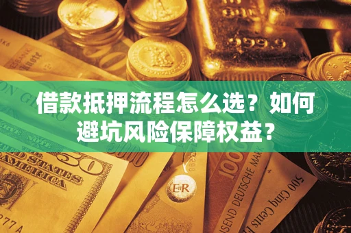 北京借款抵押流程怎么选？如何避坑风险保障权益？