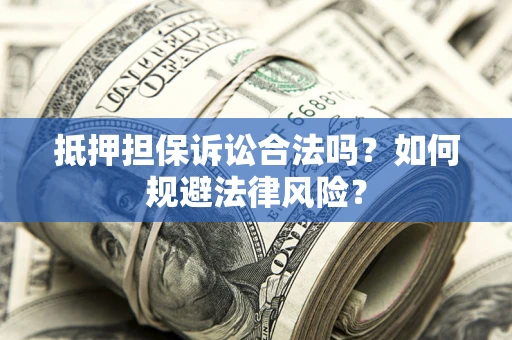 北京抵押担保诉讼合法吗？如何规避法律风险？