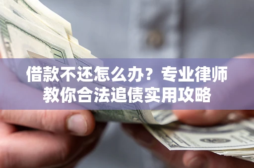 北京借款不还怎么办？专业律师教你合法追债实用攻略