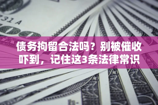 北京债务拘留合法吗?别被催收吓到,记住这3条法律常识 北京债务拘留合法吗?别被催收吓到,记住这3条法律常识