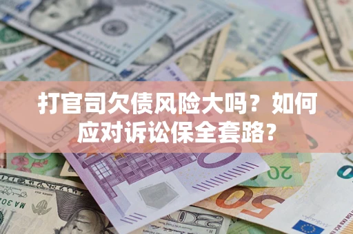 北京打官司欠债风险大吗？如何应对诉讼保全套路？