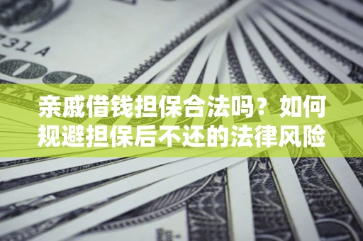 北京亲戚借钱担保合法吗？如何规避担保后不还的法律风险？