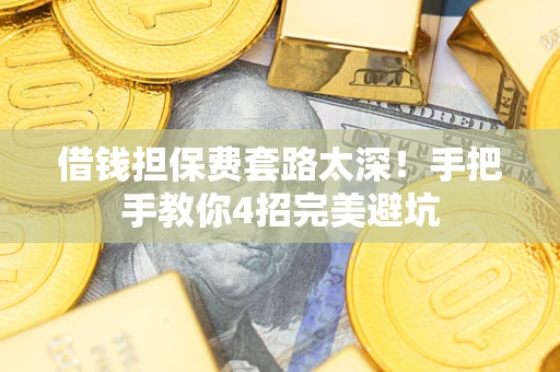 北京借钱担保费套路太深！手把手教你4招完美避坑