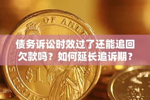 北京债务诉讼时效过了还能追回欠款吗？如何延长追诉期？