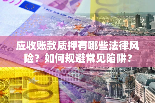 北京应收账款质押有哪些法律风险？如何规避常见陷阱？