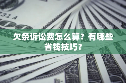 北京欠条诉讼费怎么算？有哪些省钱技巧？