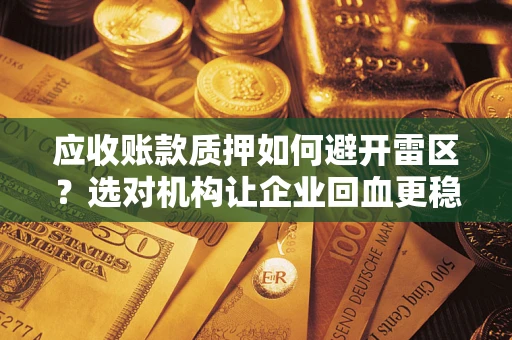 北京应收账款质押如何避开雷区？选对机构让企业回血更稳