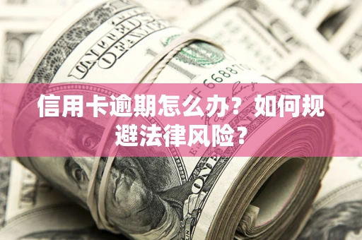 北京信用卡逾期怎么办？如何规避法律风险？