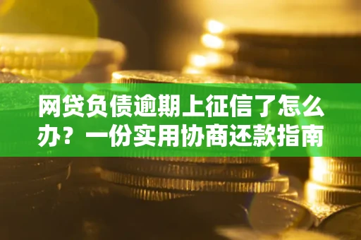 北京网贷负债逾期上征信了怎么办？一份实用协商还款指南请收好