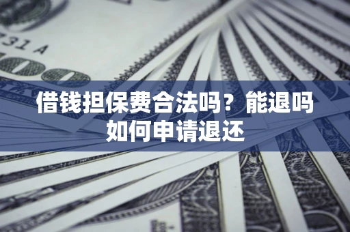 北京借钱担保费合法吗？能退吗如何申请退还