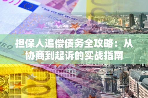 北京担保人追偿债务全攻略:从协商到起诉的实战指南 北京担保人追偿债务全攻略:从协商到起诉的实战指南