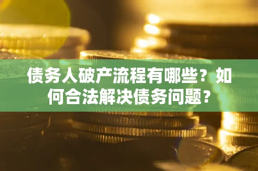 北京债务人破产流程有哪些？如何合法解决债务问题？