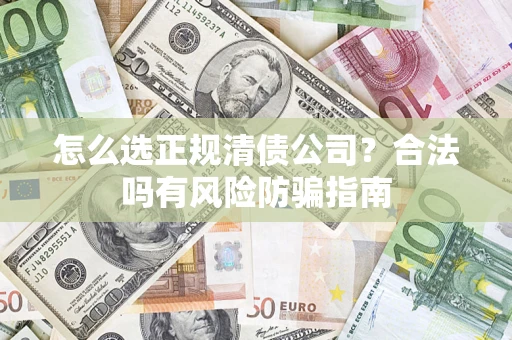 北京怎么选正规清债公司？合法吗有风险防骗指南