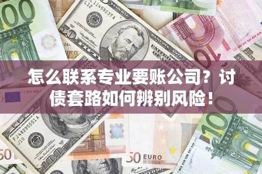 北京怎么联系专业要账公司？讨债套路如何辨别风险！