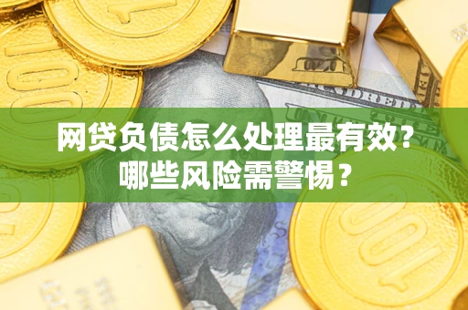 北京网贷负债怎么处理最有效？哪些风险需警惕？