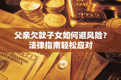 北京父亲欠款子女如何避风险？法律指南轻松应对
