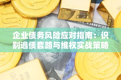 北京企业债务风险应对指南：识别逃债套路与维权实战策略
