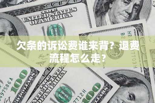 北京欠条的诉讼费谁来背？退费流程怎么走？