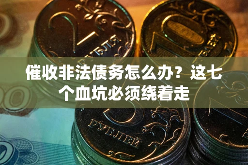 北京催收非法债务怎么办？这七个血坑必须绕着走
