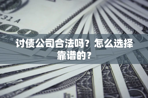 北京讨债公司合法吗？怎么选择靠谱的？