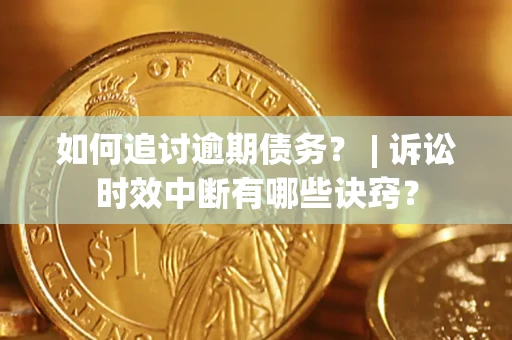 北京如何追讨逾期债务？ | 诉讼时效中断有哪些诀窍？