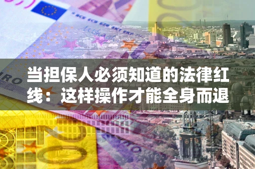 北京当担保人必须知道的法律红线：这样操作才能全身而退