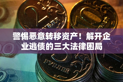 北京警惕恶意转移资产！解开企业逃债的三大法律困局