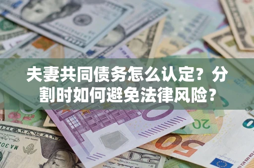 北京夫妻共同债务怎么认定？分割时如何避免法律风险？