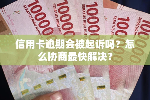 北京信用卡逾期会被起诉吗？怎么协商最快解决？