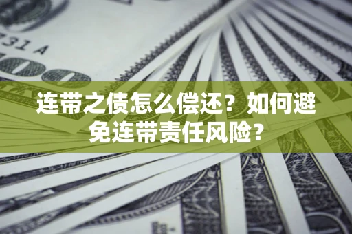 北京连带之债怎么偿还？如何避免连带责任风险？