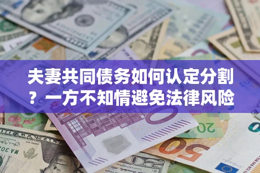 北京夫妻共同债务如何认定分割？一方不知情避免法律风险必看！